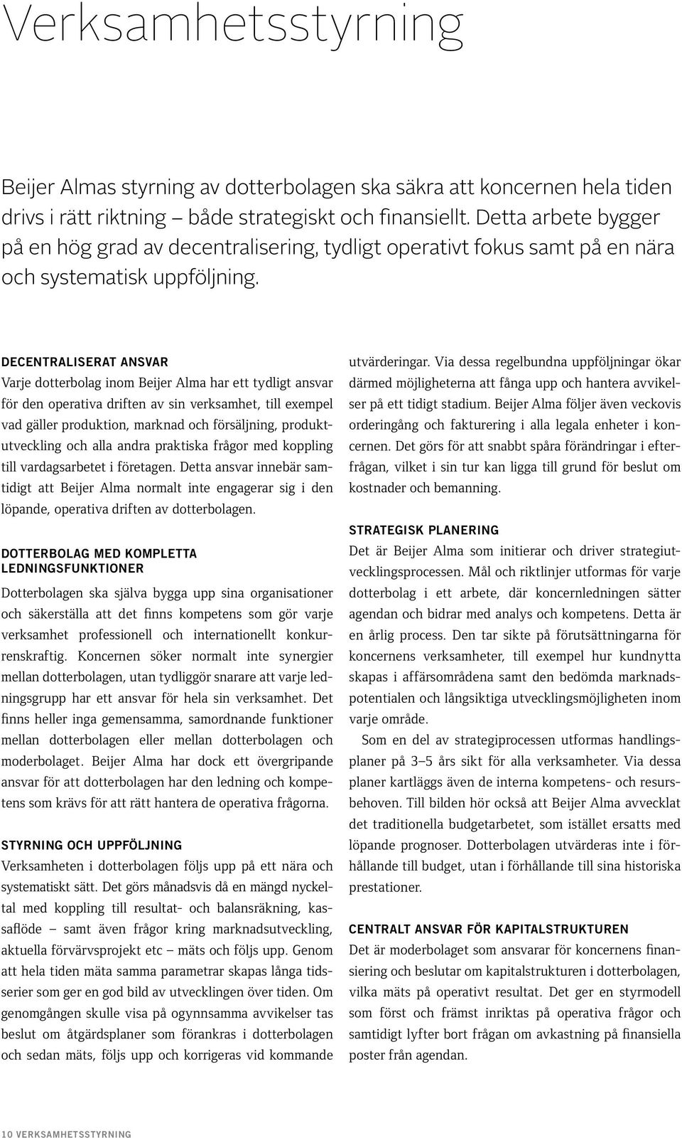 Decentraliserat ansvar Varje dotterbolag inom Beijer Alma har ett tydligt ansvar för den operativa driften av sin verksamhet, till exempel vad gäller produktion, marknad och försäljning,