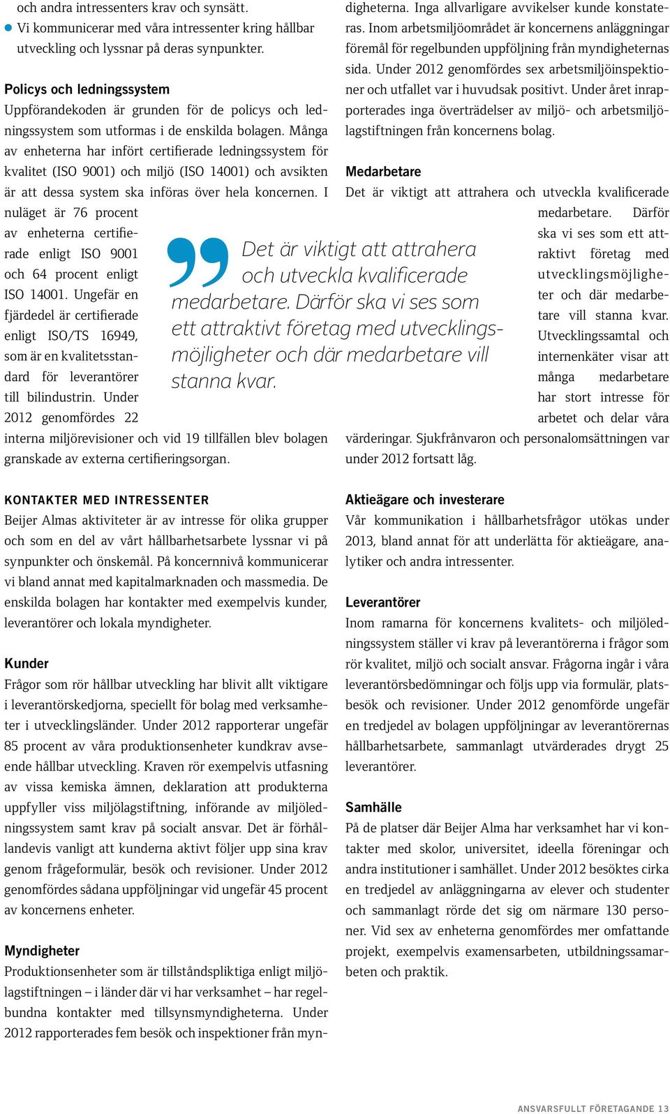 Många av enheterna har infört certifierade ledningssystem för kvalitet (ISO 9001) och miljö (ISO 14001) och avsikten är att dessa system ska införas över hela koncernen.