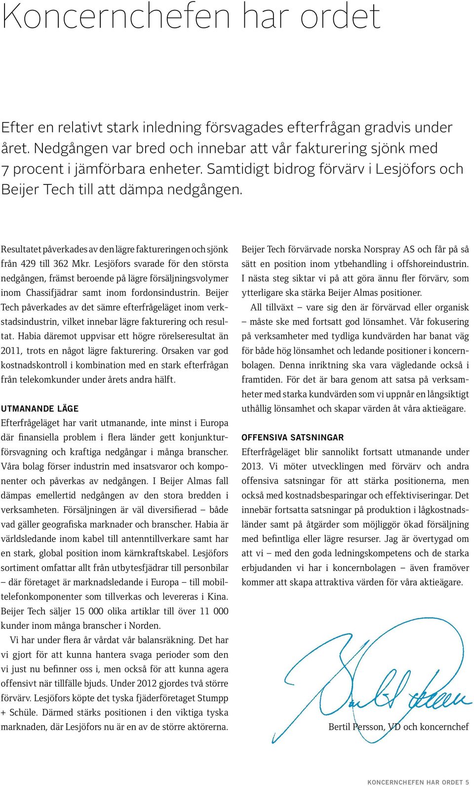 Lesjöfors svarade för den största nedgången, främst beroende på lägre försäljningsvolymer inom Chassifjädrar samt inom fordonsindustrin.