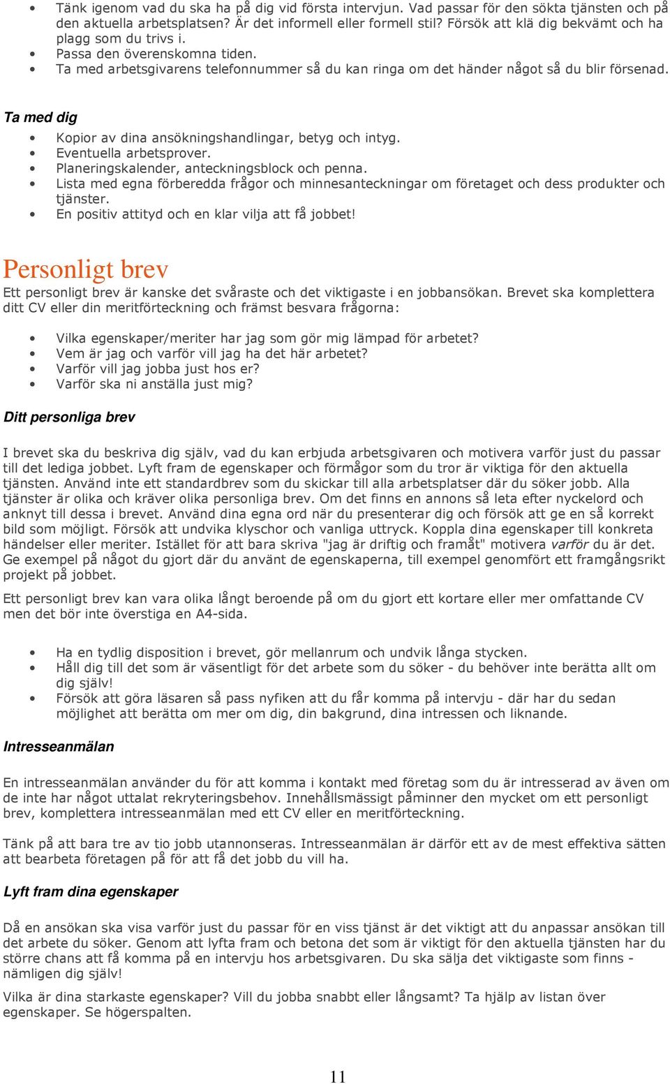 Ta med dig Kopior av dina ansökningshandlingar, betyg och intyg. Eventuella arbetsprover. Planeringskalender, anteckningsblock och penna.