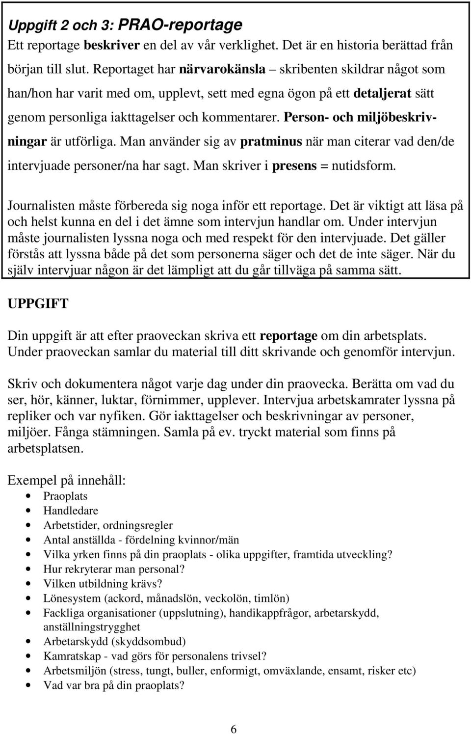 Person- och miljöbeskrivningar är utförliga. Man använder sig av pratminus när man citerar vad den/de intervjuade personer/na har sagt. Man skriver i presens = nutidsform.