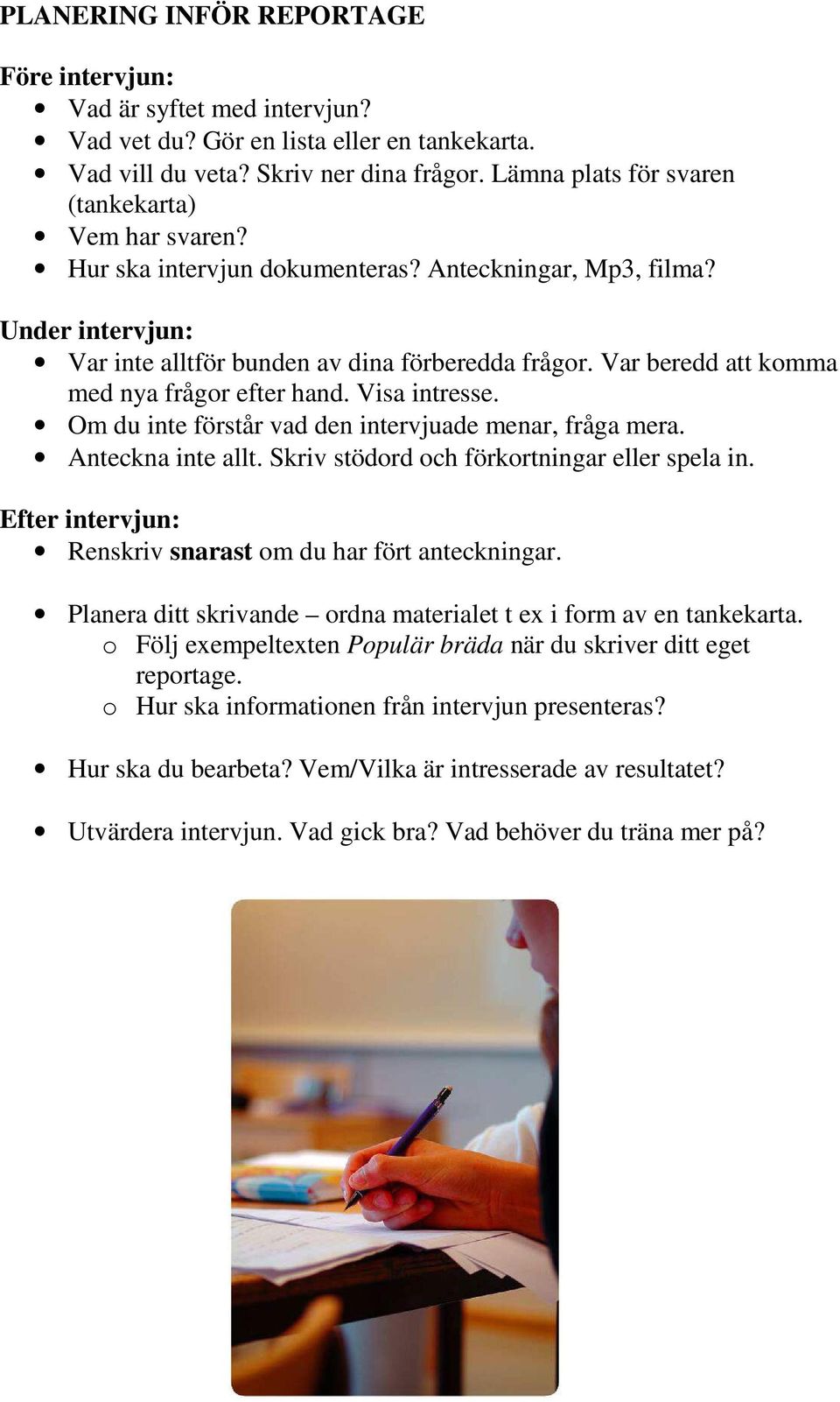 Var beredd att komma med nya frågor efter hand. Visa intresse. Om du inte förstår vad den intervjuade menar, fråga mera. Anteckna inte allt. Skriv stödord och förkortningar eller spela in.