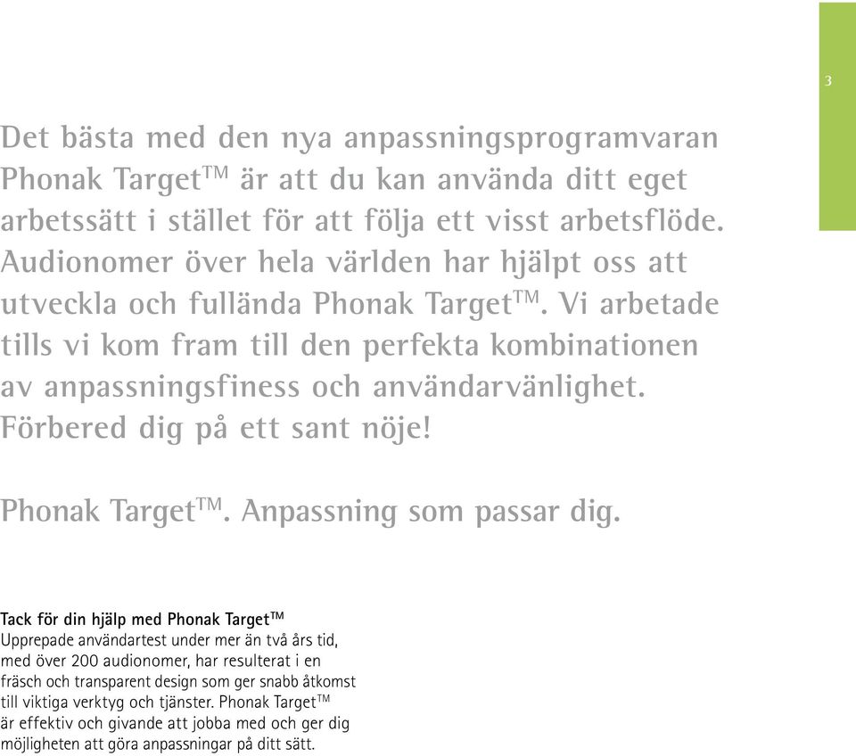 Vi arbetade tills vi kom fram till den perfekta kombinationen av anpassningsfiness och användarvänlighet. Förbered dig på ett sant nöje! Phonak Target TM. Anpassning som passar dig.