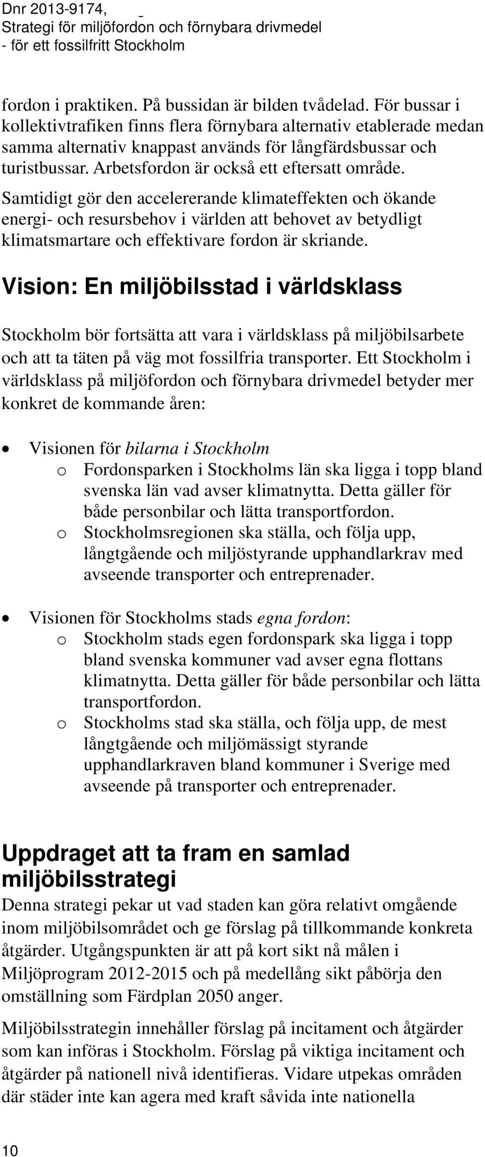 Samtidigt gör den accelererande klimateffekten och ökande energi- och resursbehov i världen att behovet av betydligt klimatsmartare och effektivare fordon är skriande.