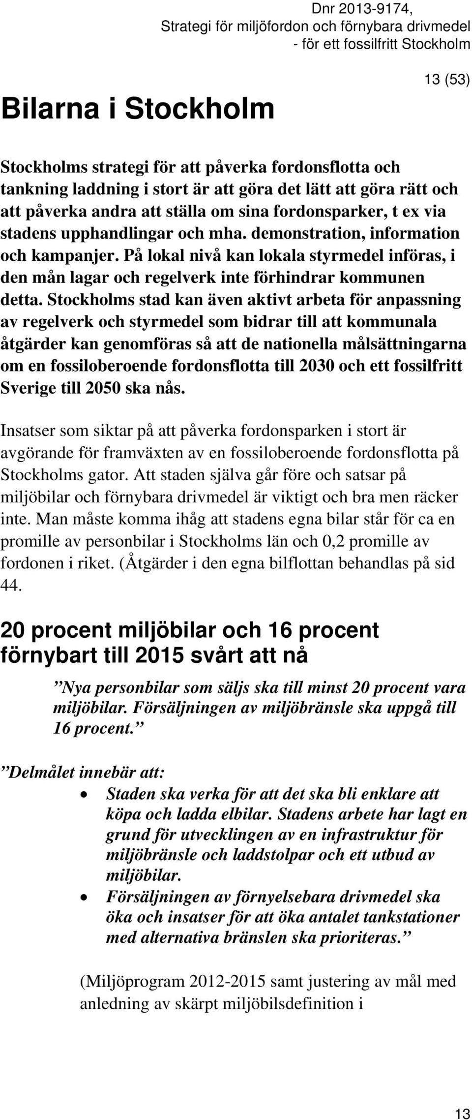 Stockholms stad kan även aktivt arbeta för anpassning av regelverk och styrmedel som bidrar till att kommunala åtgärder kan genomföras så att de nationella målsättningarna om en fossiloberoende