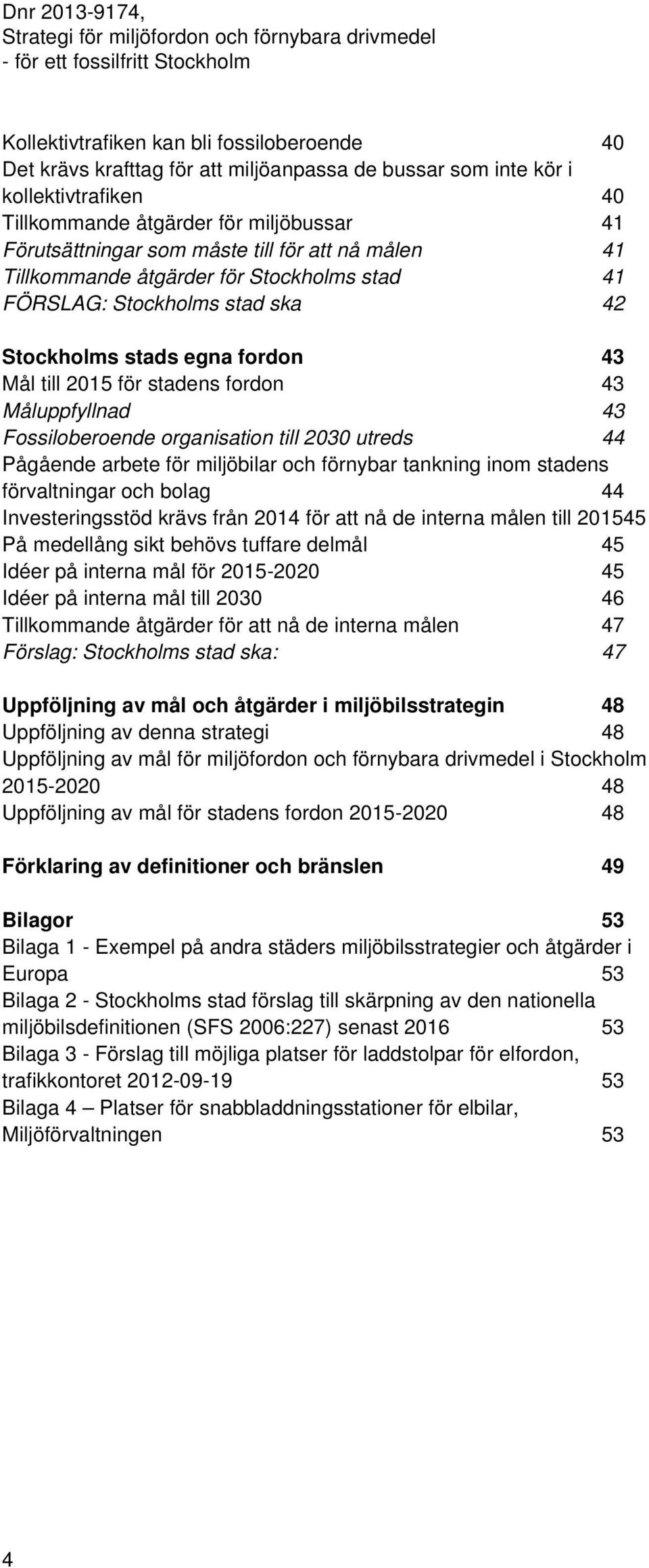 Fossiloberoende organisation till 2030 utreds 44 Pågående arbete för miljöbilar och förnybar tankning inom stadens förvaltningar och bolag 44 Investeringsstöd krävs från 2014 för att nå de interna