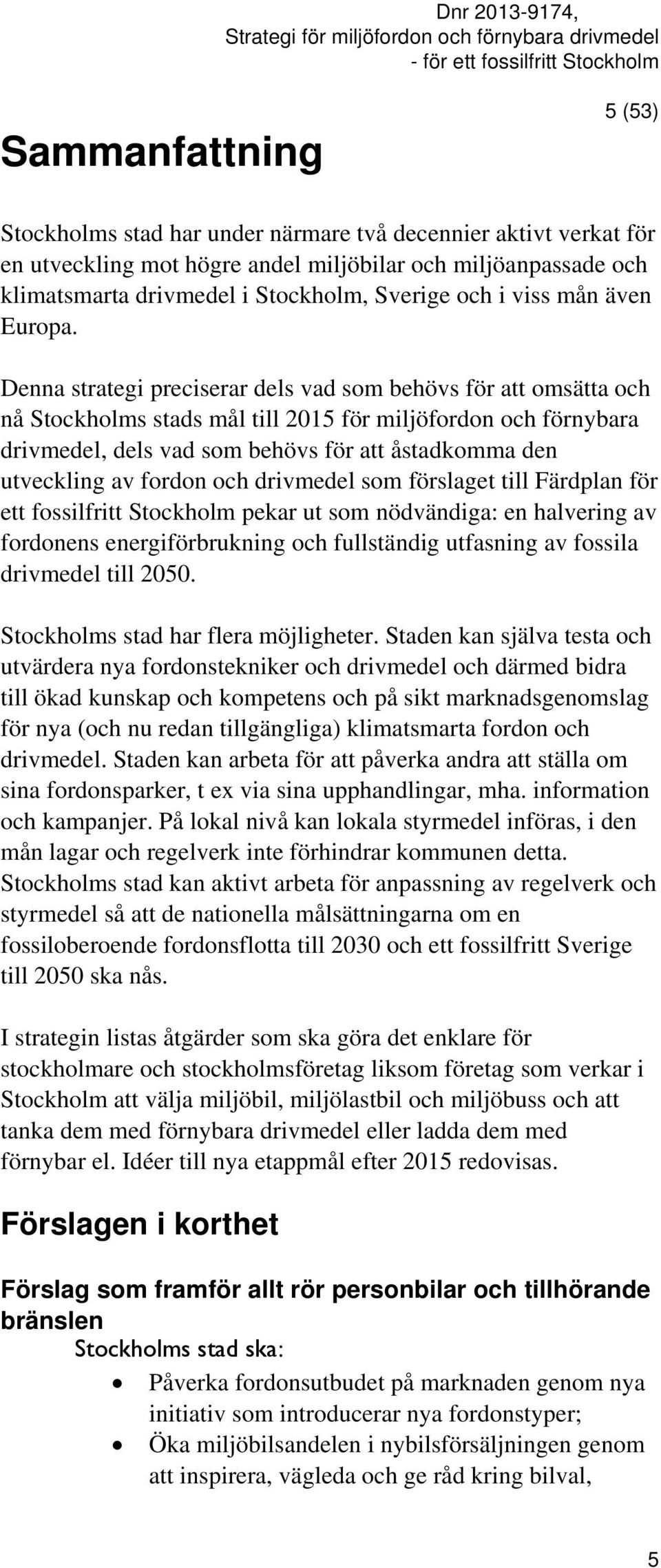 Denna strategi preciserar dels vad som behövs för att omsätta och nå Stockholms stads mål till 2015 för miljöfordon och förnybara drivmedel, dels vad som behövs för att åstadkomma den utveckling av