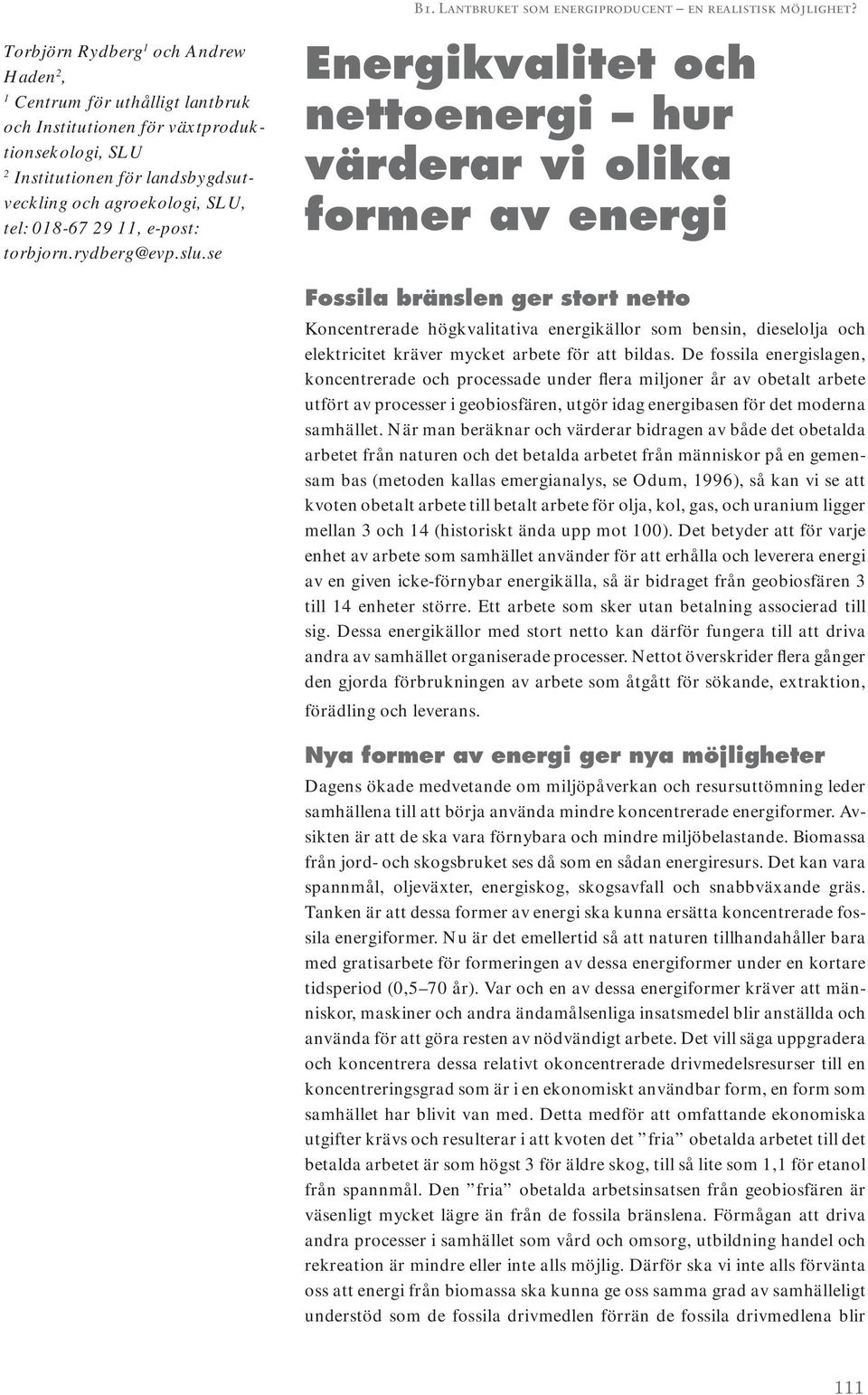 se Energikvalitet och nettoenergi hur värderar vi olika former av energi Fossila bränslen ger stort netto Koncentrerade högkvalitativa energikällor som bensin, dieselolja och elektricitet kräver