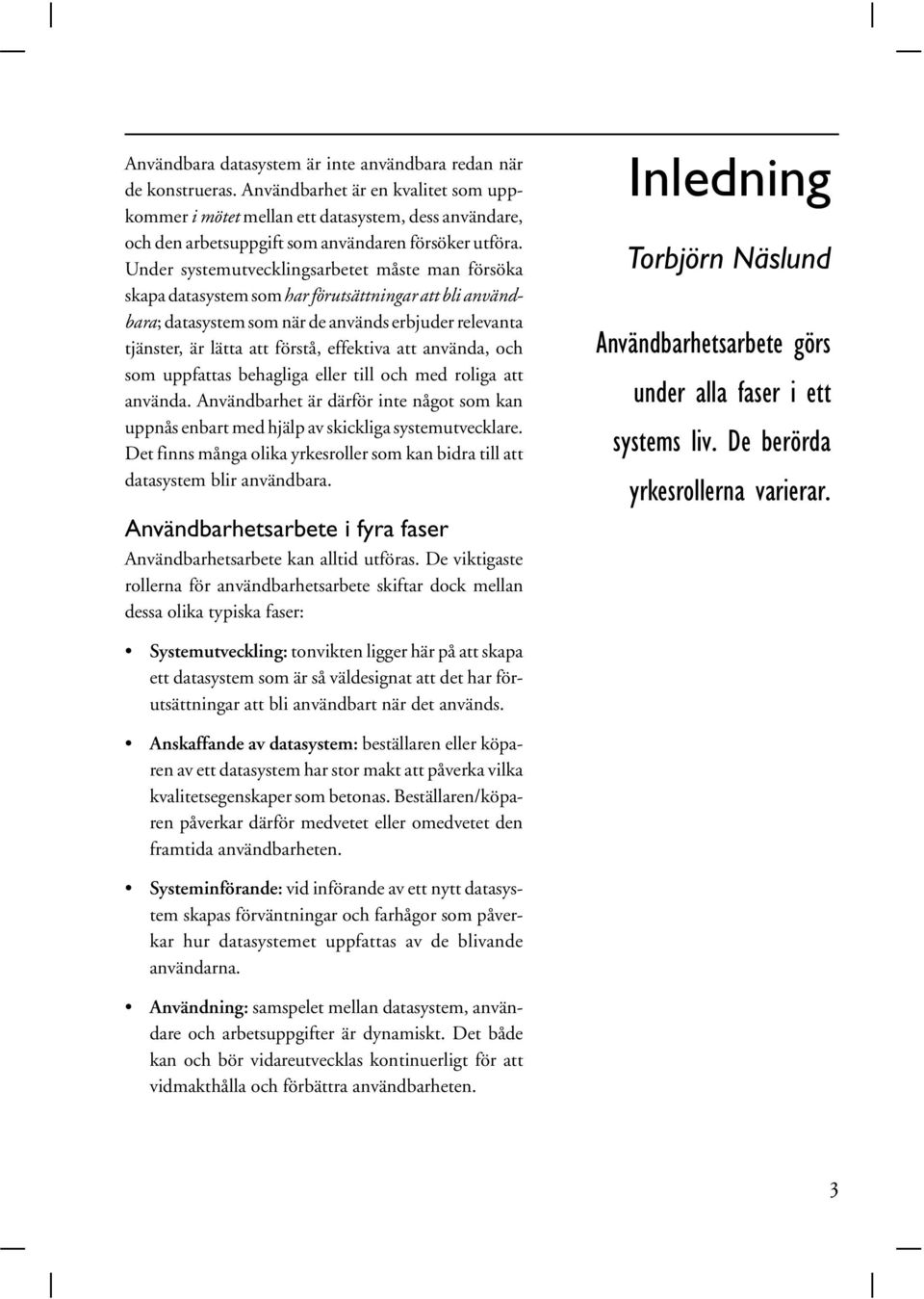 Under systemutvecklingsarbetet måste man försöka skapa datasystem som har förutsättningar att bli användbara; datasystem som när de används erbjuder relevanta tjänster, är lätta att förstå, effektiva