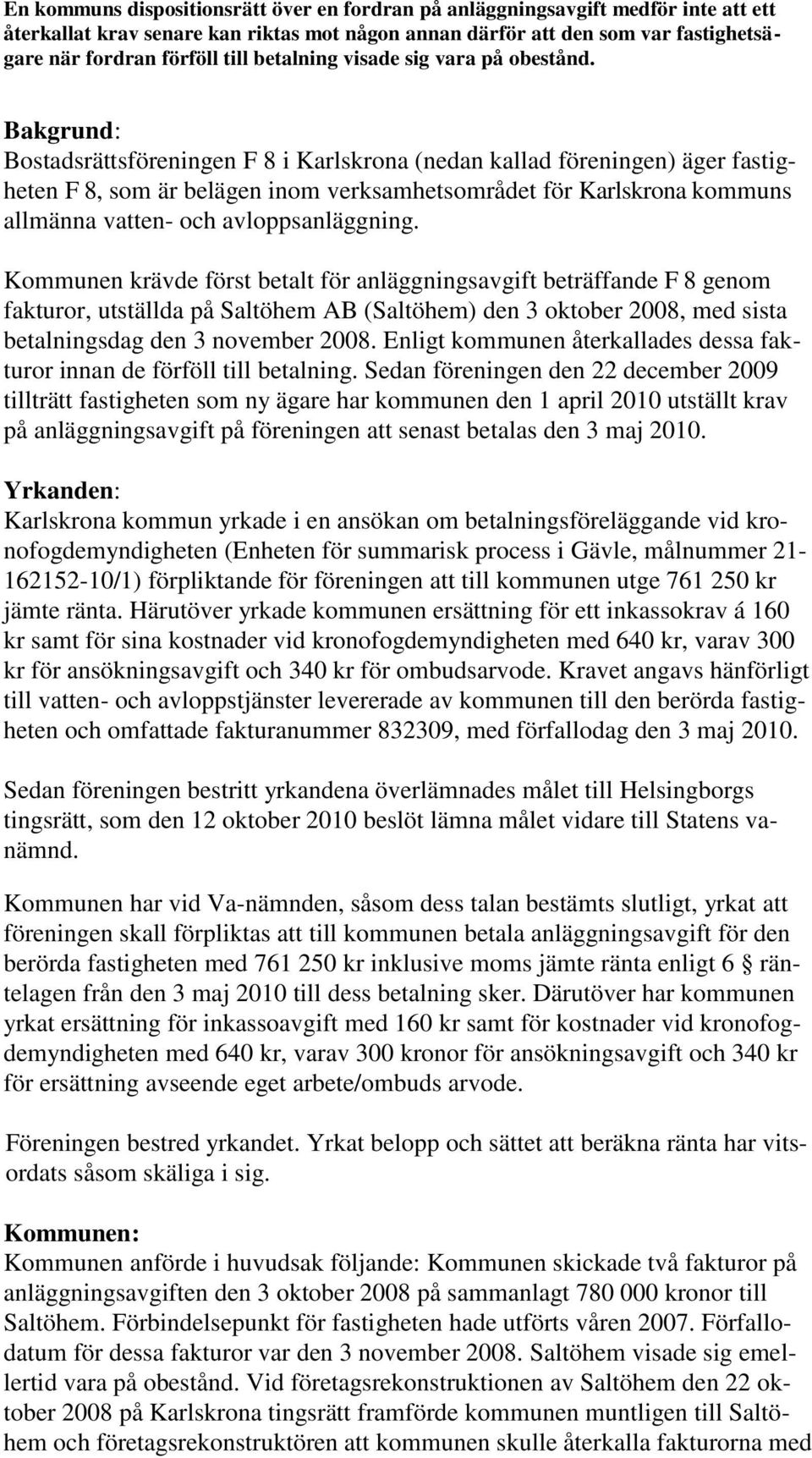 Bakgrund: Bostadsrättsföreningen F 8 i Karlskrona (nedan kallad föreningen) äger fastigheten F 8, som är belägen inom verksamhetsområdet för Karlskrona kommuns allmänna vatten- och avloppsanläggning.