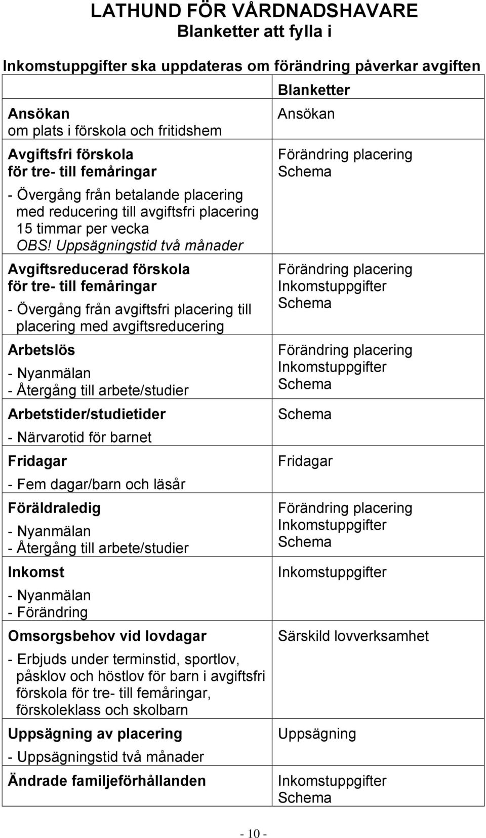 Uppsägningstid två månader Avgiftsreducerad förskola för tre- till femåringar - Övergång från avgiftsfri placering till placering med avgiftsreducering Arbetslös - Nyanmälan - Återgång till