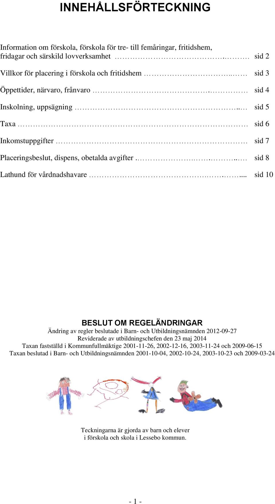 .... sid 10 BESLUT OM REGELÄNDRINGAR Ändring av regler beslutade i Barn- och Utbildningsnämnden 2012-09-27 Reviderade av utbildningschefen den 23 maj 2014 Taxan fastställd i Kommunfullmäktige