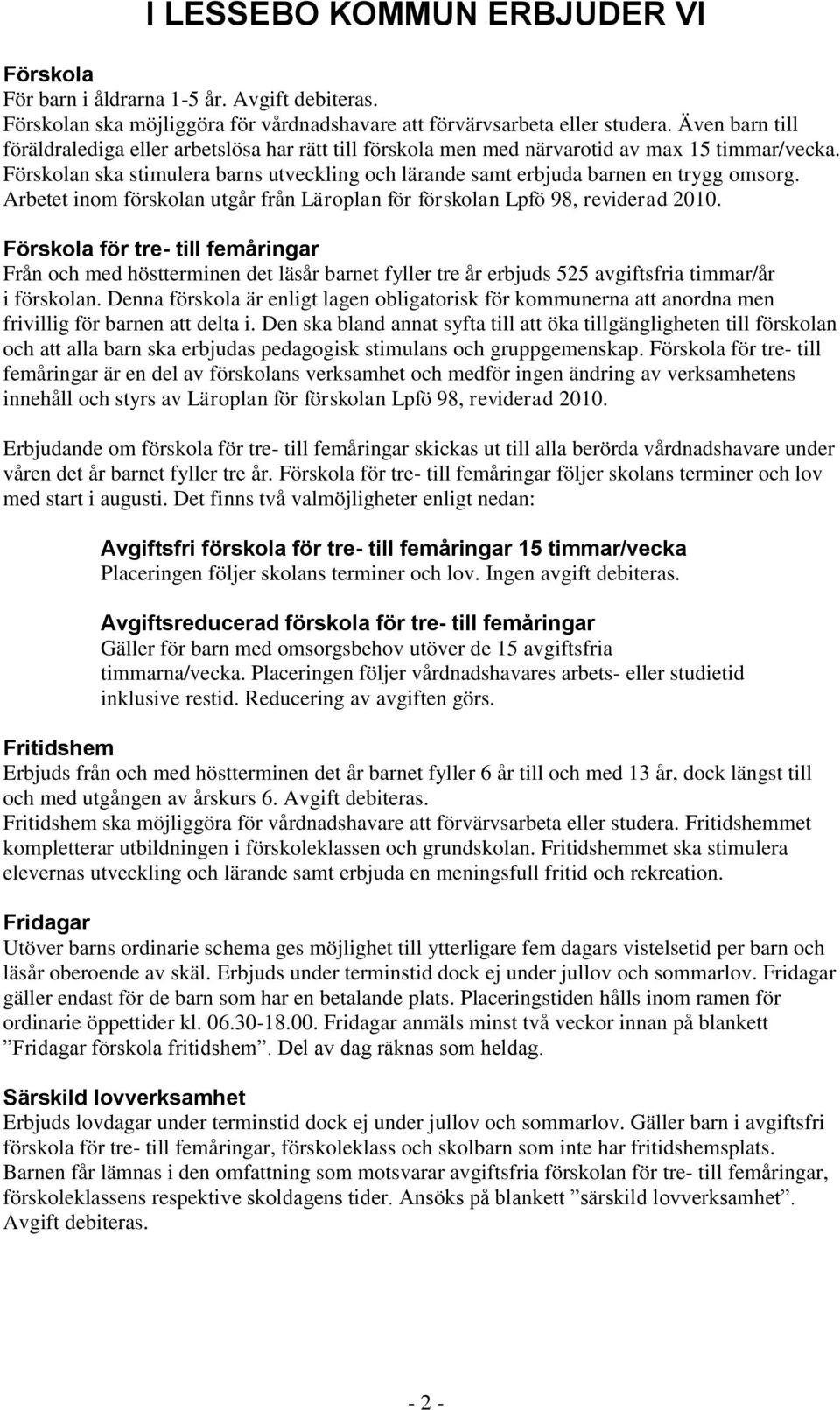 Förskolan ska stimulera barns utveckling och lärande samt erbjuda barnen en trygg omsorg. Arbetet inom förskolan utgår från Läroplan för förskolan Lpfö 98, reviderad 2010.