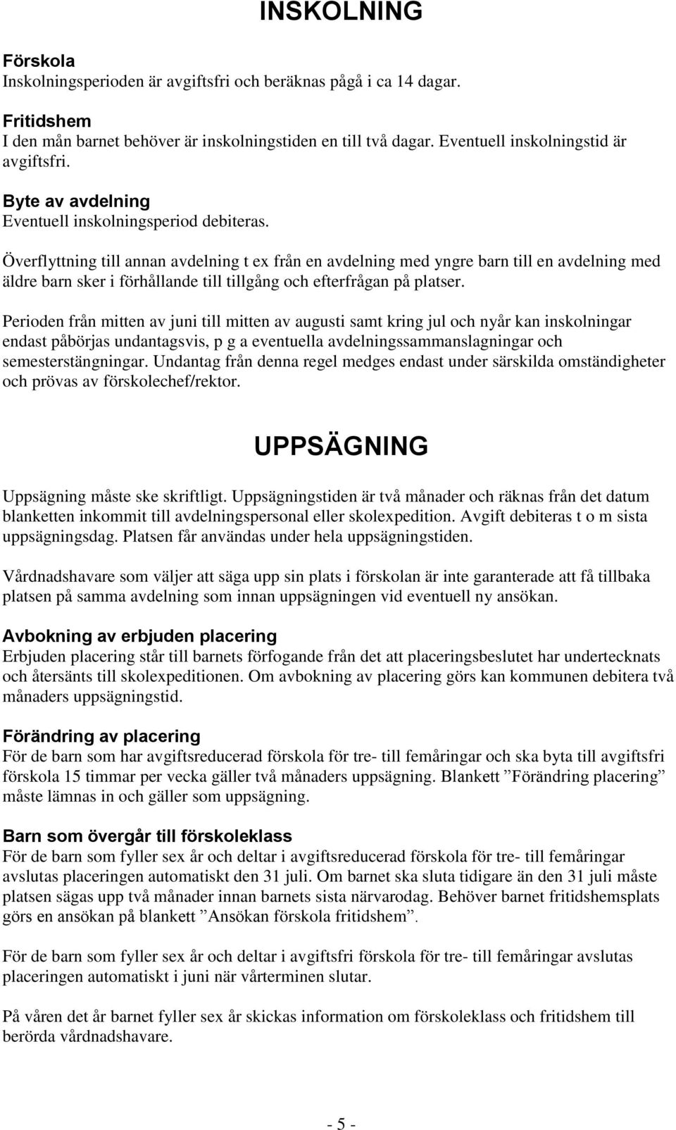 Överflyttning till annan avdelning t ex från en avdelning med yngre barn till en avdelning med äldre barn sker i förhållande till tillgång och efterfrågan på platser.