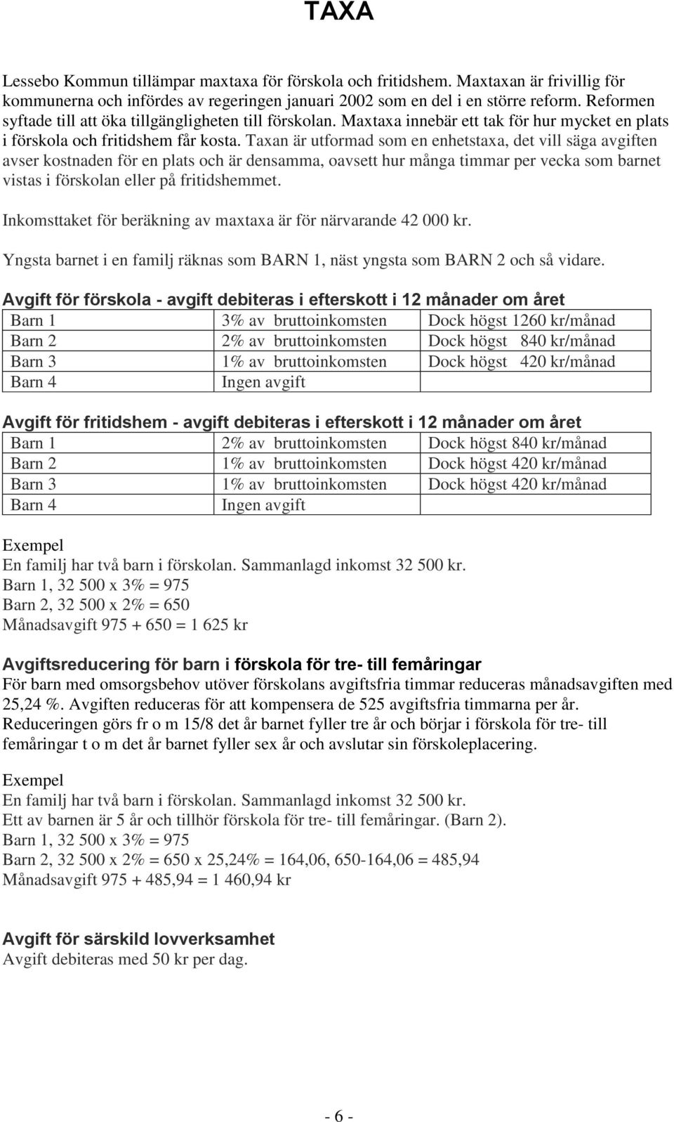 Taxan är utformad som en enhetstaxa, det vill säga avgiften avser kostnaden för en plats och är densamma, oavsett hur många timmar per vecka som barnet vistas i förskolan eller på fritidshemmet.