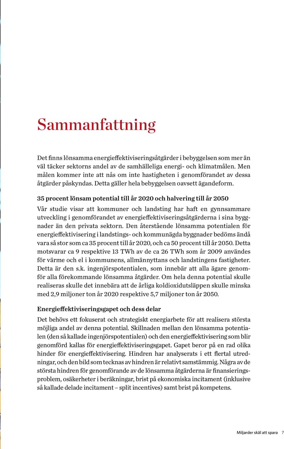 35 procent lönsam potential till år 2020 och halvering till år 2050 Vår studie visar att kommuner och landsting har haft en gynnsammare utveckling i genomförandet av energieffektiviseringsåtgärderna