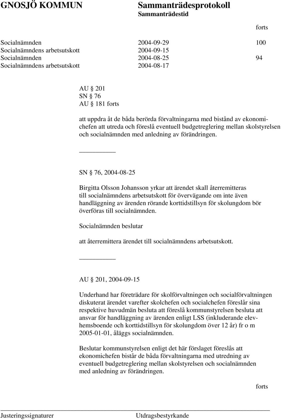 SN 76, 2004-08-25 Birgitta Olsson Johansson yrkar att ärendet skall återremitteras till socialnämndens arbetsutskott för övervägande om inte även handläggning av ärenden rörande korttidstillsyn för