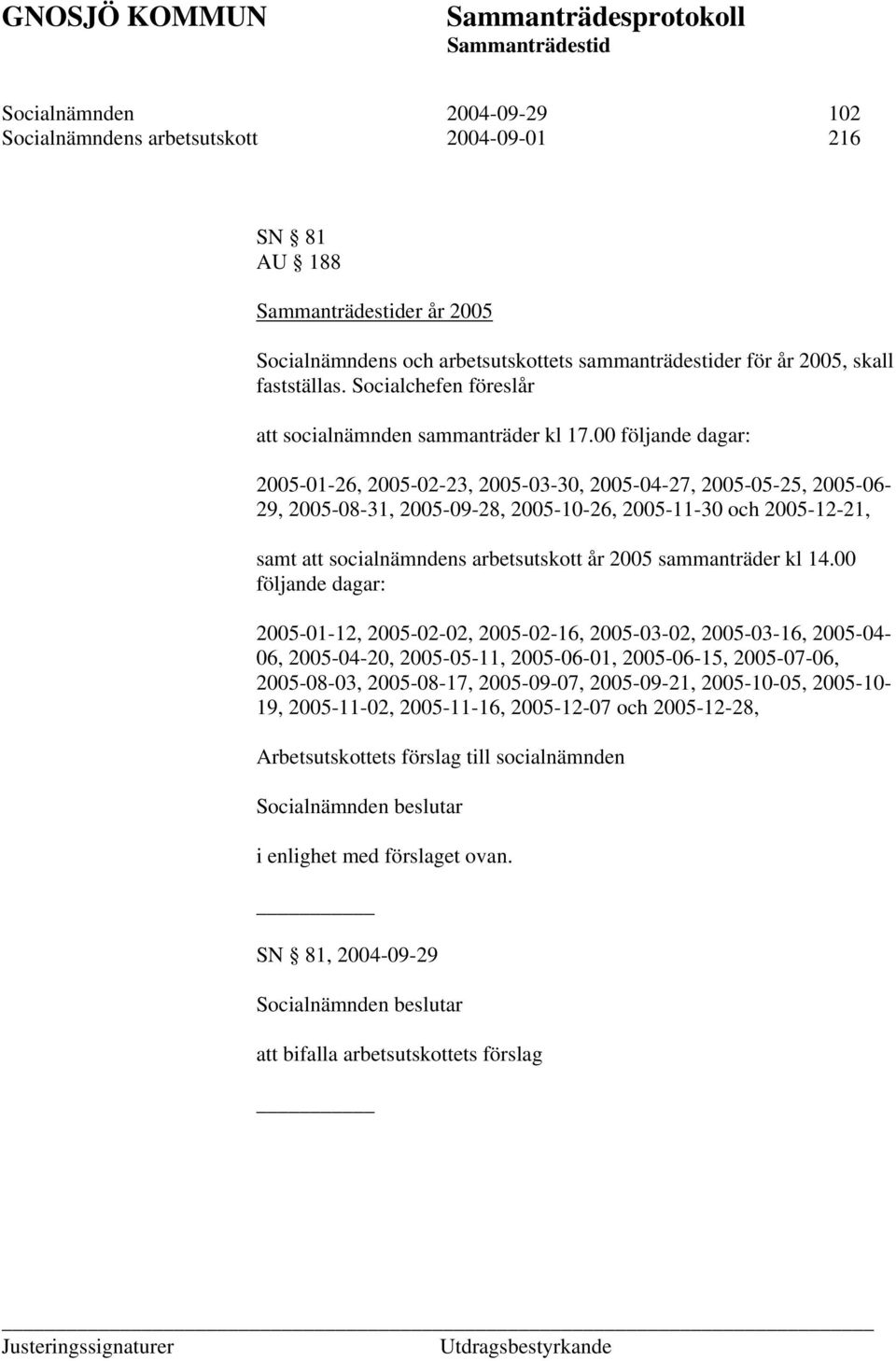 00 följande dagar: 2005-01-26, 2005-02-23, 2005-03-30, 2005-04-27, 2005-05-25, 2005-06- 29, 2005-08-31, 2005-09-28, 2005-10-26, 2005-11-30 och 2005-12-21, samt att socialnämndens arbetsutskott år