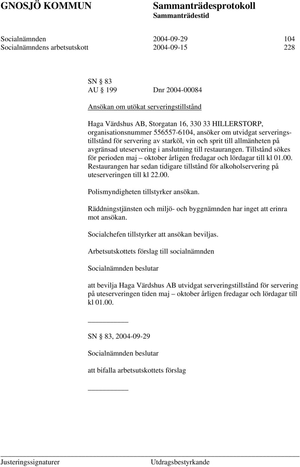 Tillstånd sökes för perioden maj oktober årligen fredagar och lördagar till kl 01.00. Restaurangen har sedan tidigare tillstånd för alkoholservering på uteserveringen till kl 22.00. Polismyndigheten tillstyrker ansökan.