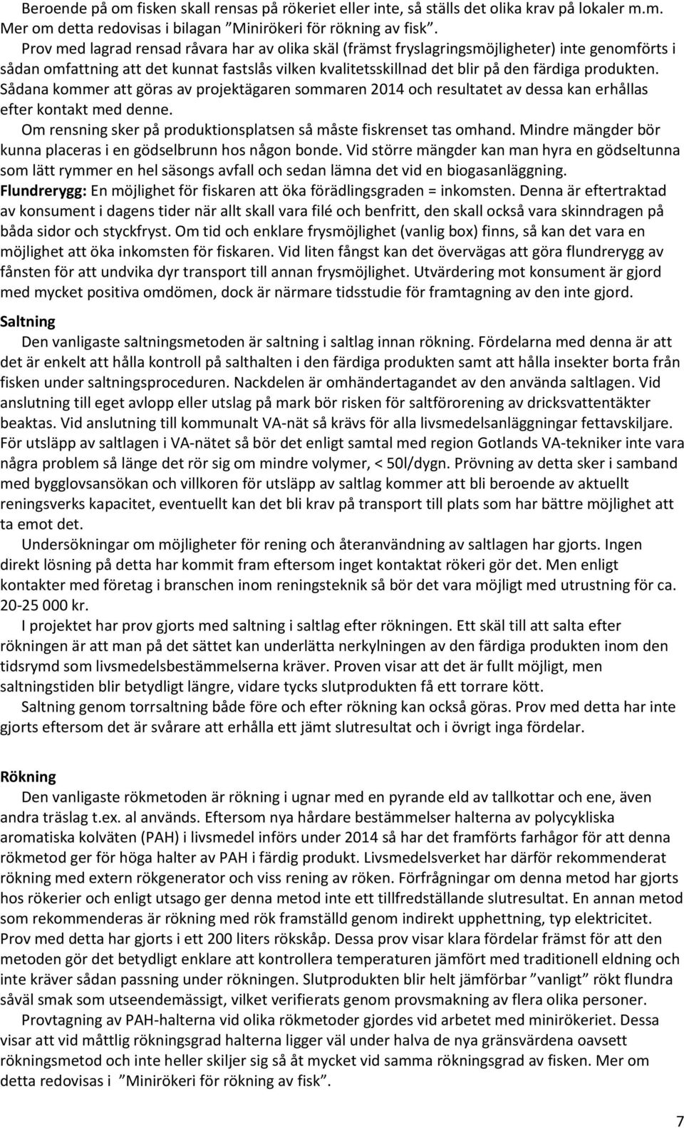 Sådana kommer att göras av projektägaren sommaren 2014 och resultatet av dessa kan erhållas efter kontakt med denne. Om rensning sker på produktionsplatsen så måste fiskrenset tas omhand.