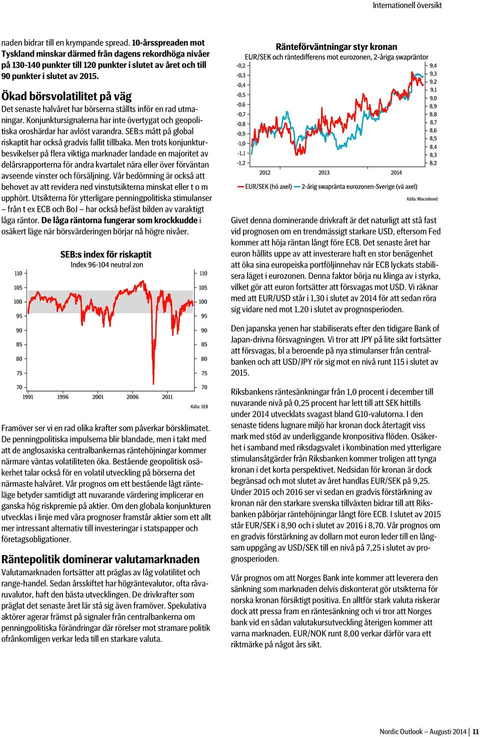 Ökad börsvolatilitet på väg Det senaste halvåret har börserna ställts inför en rad utmaningar. Konjunktursignalerna har inte övertygat och geopolitiska oroshärdar har avlöst varandra.