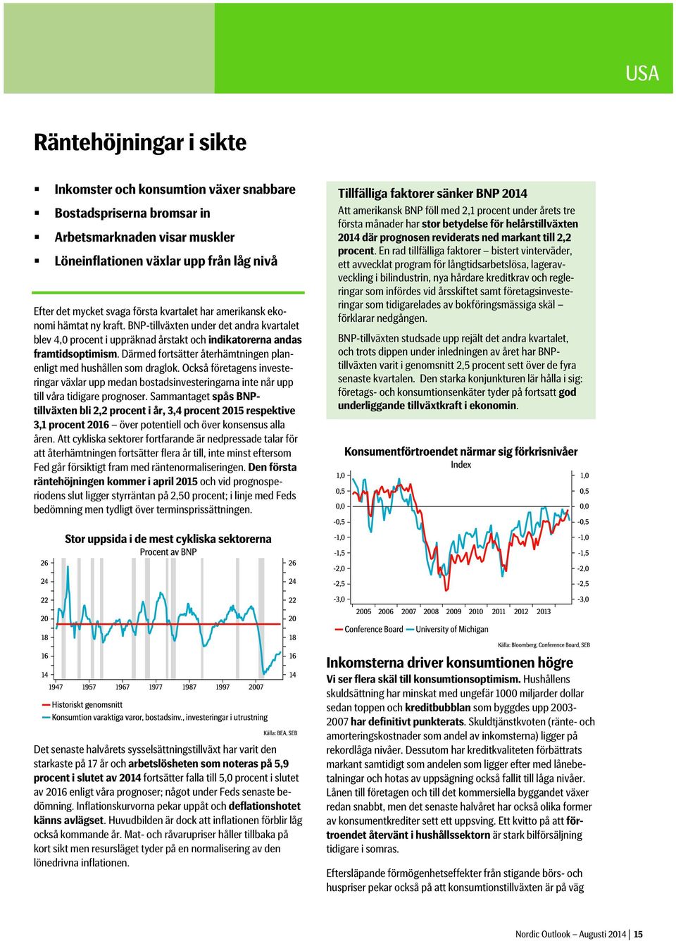 Därmed fortsätter återhämtningen planenligt med hushållen som draglok. Också företagens investeringar växlar upp medan bostadsinvesteringarna inte når upp till våra tidigare prognoser.