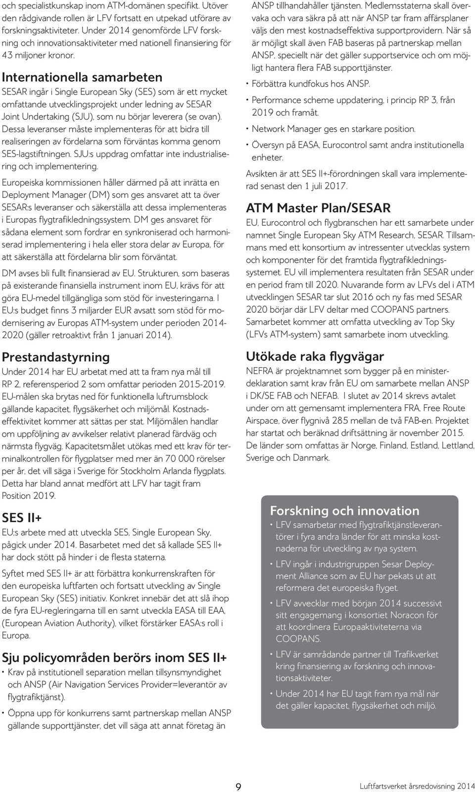 Internationella samarbeten SESAR ingår i Single European Sky (SES) som är ett mycket omfattande utvecklingsprojekt under ledning av SESAR Joint Undertaking (SJU), som nu börjar leverera (se ovan).