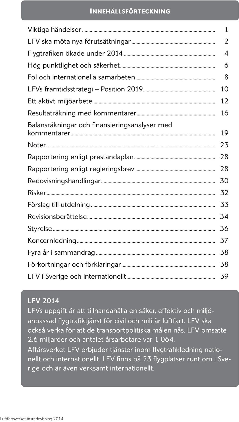 .. 23 Rapportering enligt prestandaplan... 28 Rapportering enligt regleringsbrev... 28 Redovisningshandlingar... 30 Risker... 32 Förslag till utdelning... 33 Revisionsberättelse... 34 Styrelse.