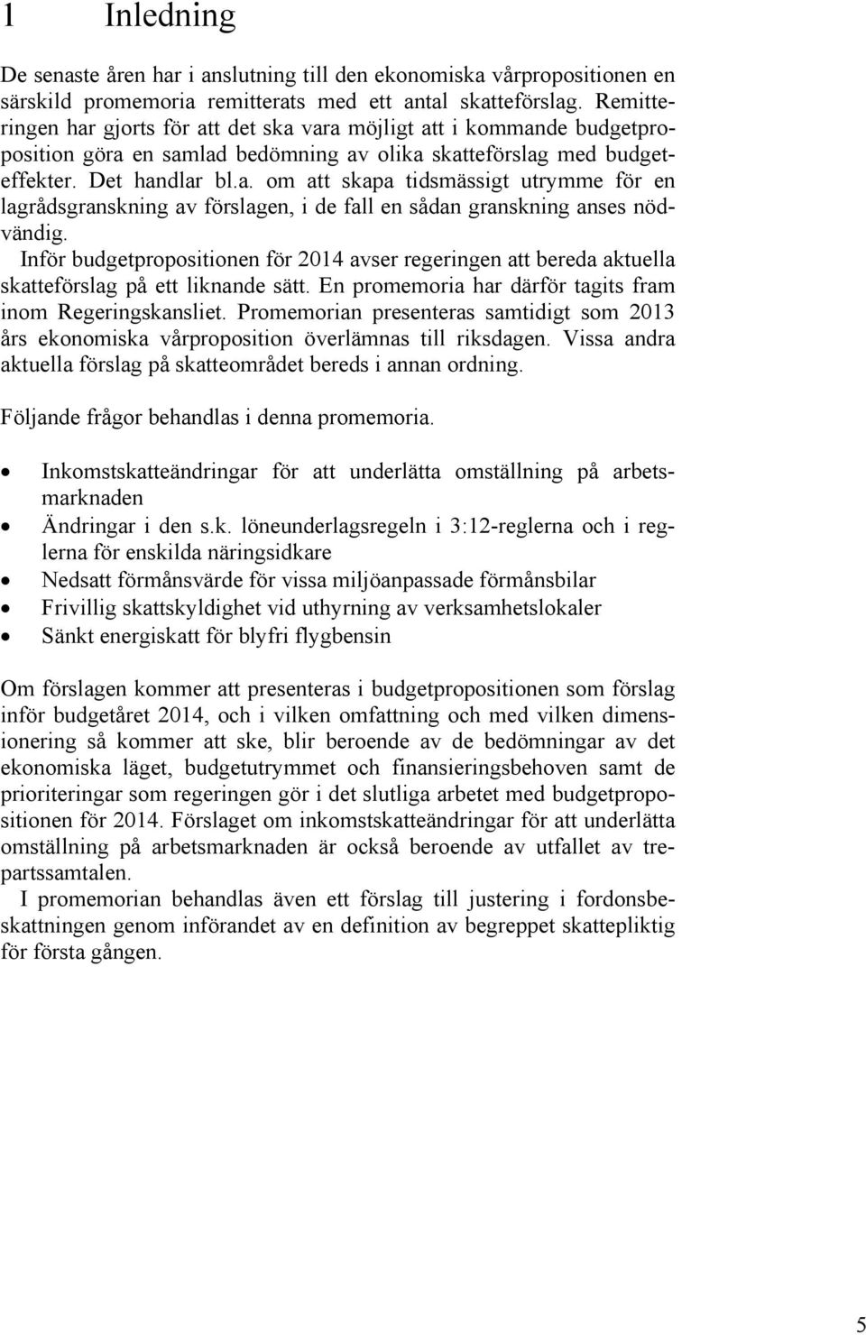 Inför budgetpropositionen för 2014 avser regeringen att bereda aktuella skatteförslag på ett liknande sätt. En promemoria har därför tagits fram inom Regeringskansliet.