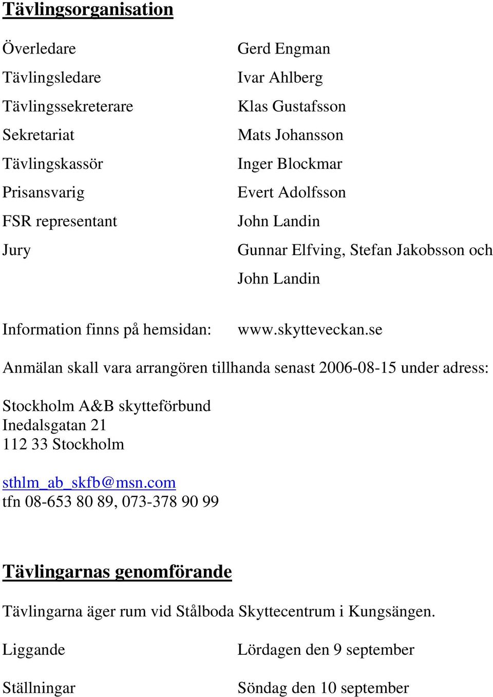 se Anmälan skall vara arrangören tillhanda senast 2006-08-15 under adress: Stockholm A&B skytteförbund Inedalsgatan 21 112 33 Stockholm sthlm_ab_skfb@msn.