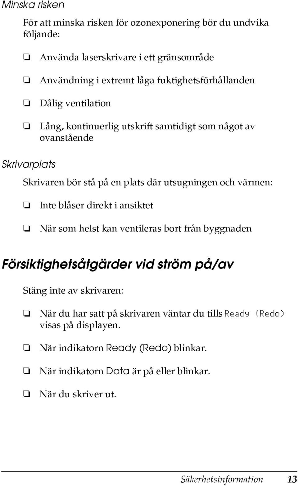 och värmen: Inte blåser direkt i ansiktet När som helst kan ventileras bort från byggnaden Försiktighetsåtgärder vid ström på/av Stäng inte av skrivaren: När du har