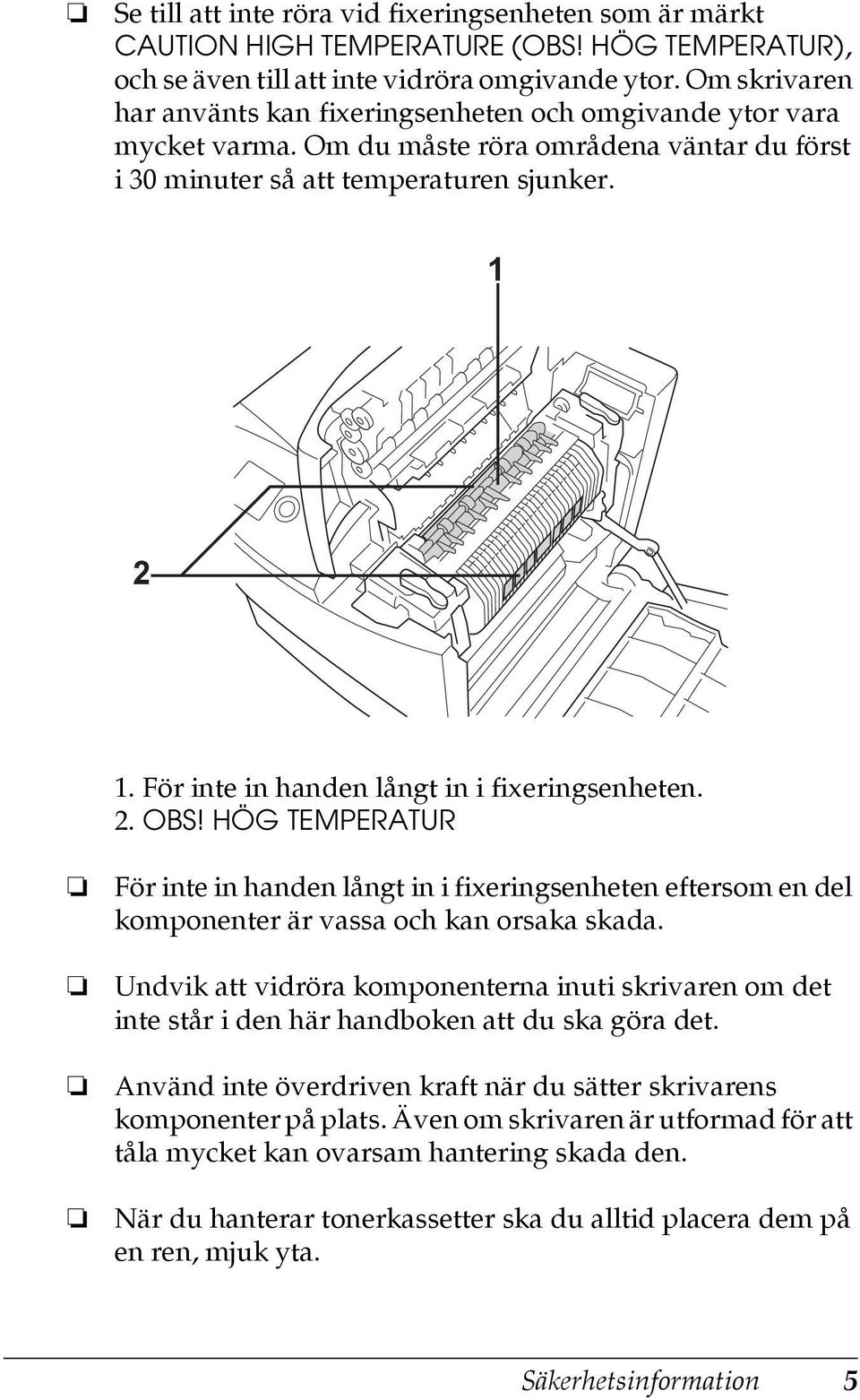 För inte in handen långt in i fixeringsenheten. 2. OBS! HÖG TEMPERATUR För inte in handen långt in i fixeringsenheten eftersom en del komponenter är vassa och kan orsaka skada.