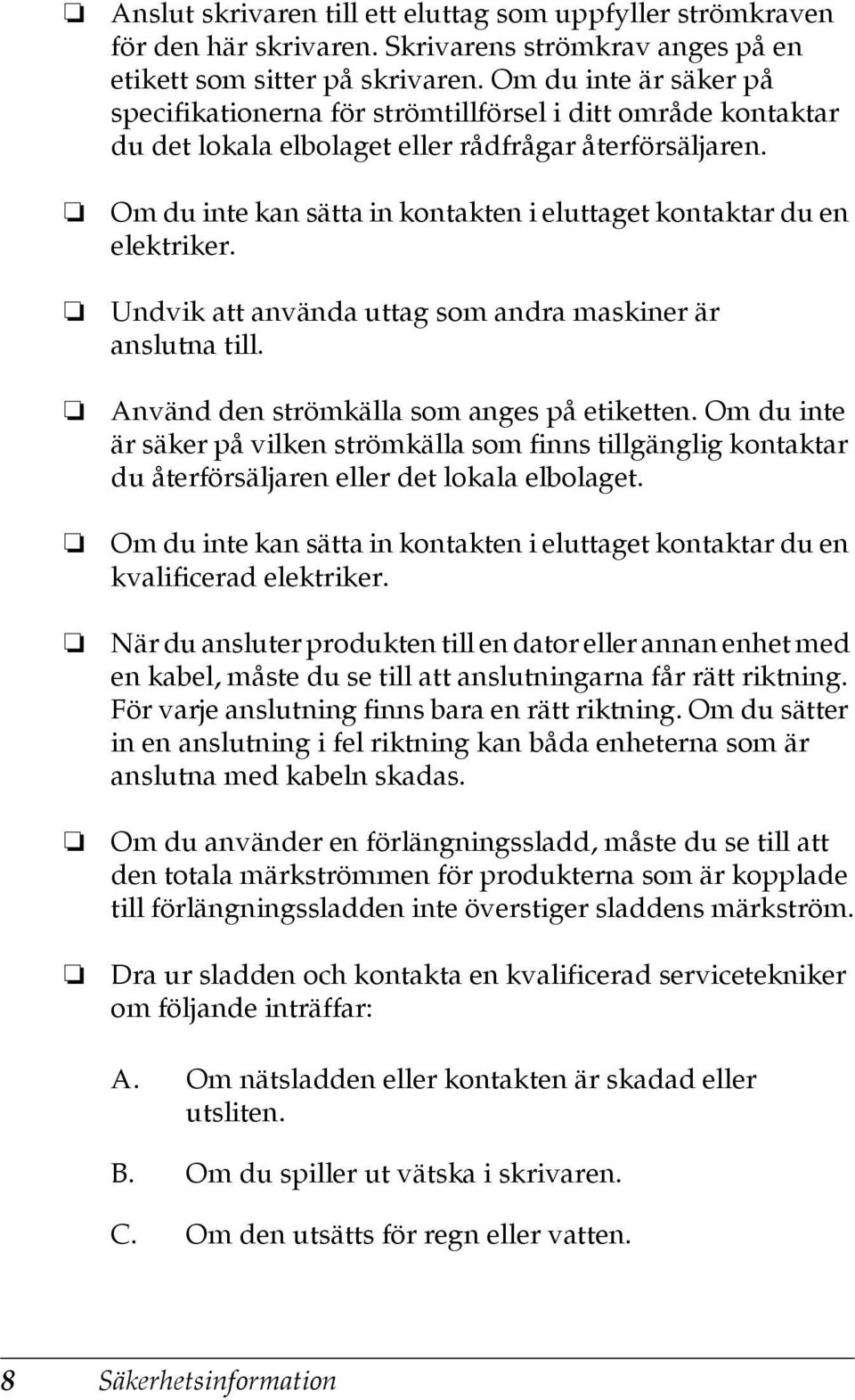 Om du inte kan sätta in kontakten i eluttaget kontaktar du en elektriker. Undvik att använda uttag som andra maskiner är anslutna till. Använd den strömkälla som anges på etiketten.