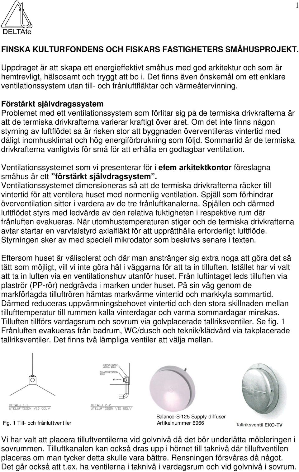 Förstärkt självdragssystem Problemet med ett ventilationssystem som förlitar sig på de termiska drivkrafterna är att de termiska drivkrafterna varierar kraftigt över året.