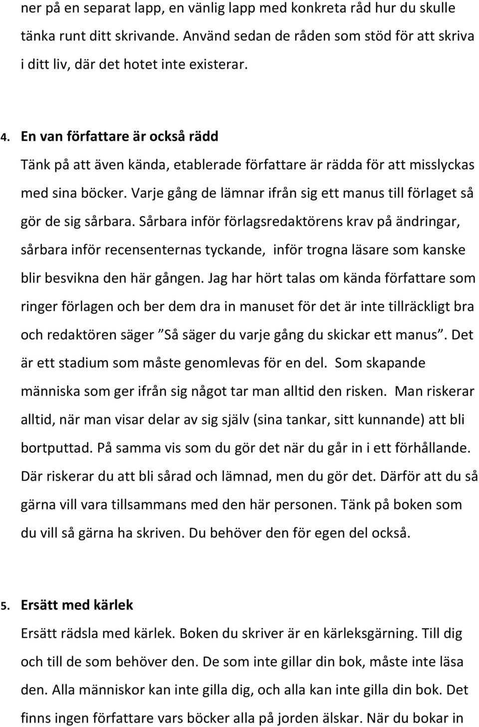 Sårbara inför förlagsredaktörens krav på ändringar, sårbara inför recensenternas tyckande, inför trogna läsare som kanske blir besvikna den här gången.