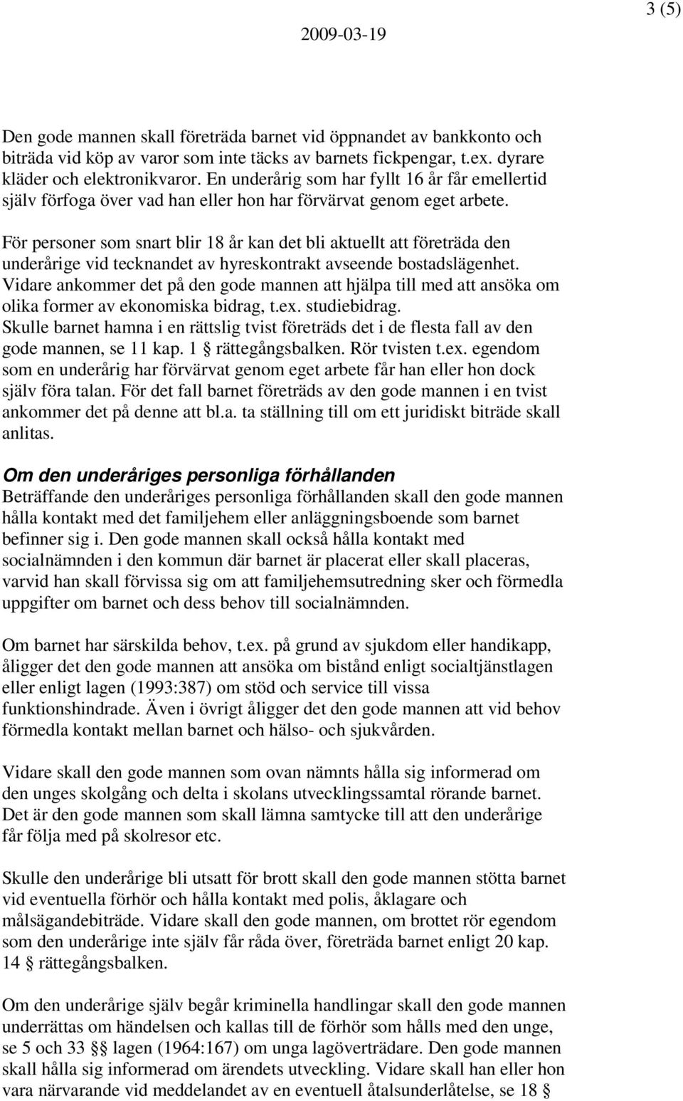 För personer som snart blir 18 år kan det bli aktuellt att företräda den underårige vid tecknandet av hyreskontrakt avseende bostadslägenhet.