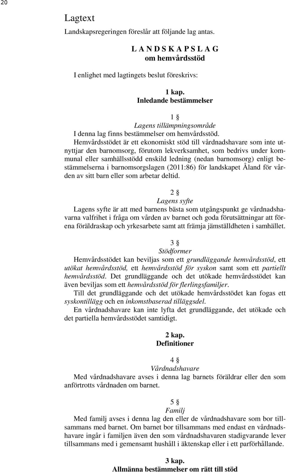 Hemvårdsstödet är ett ekonomiskt stöd till vårdnadshavare som inte utnyttjar den barnomsorg, förutom lekverksamhet, som bedrivs under kommunal eller samhällsstödd enskild ledning (nedan barnomsorg)