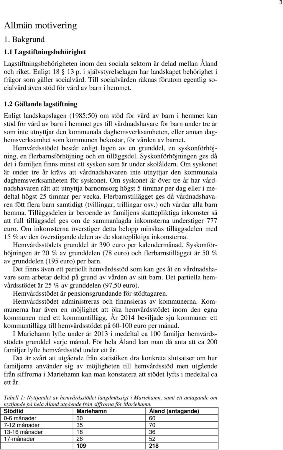 2 Gällande lagstiftning Enligt landskapslagen (1985:50) om stöd för vård av barn i hemmet kan stöd för vård av barn i hemmet ges till vårdnadshavare för barn under tre år som inte utnyttjar den