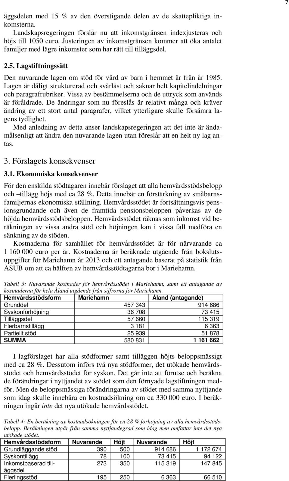 Lagstiftningssätt Den nuvarande lagen om stöd för vård av barn i hemmet är från år 1985. Lagen är dåligt strukturerad och svårläst och saknar helt kapitelindelningar och paragrafrubriker.