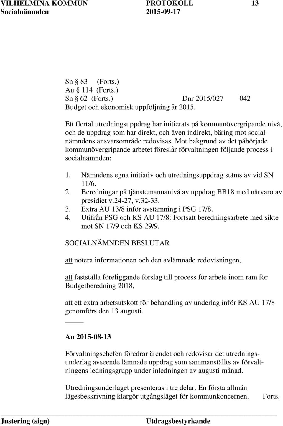 Mot bakgrund av det påbörjade kommunövergripande arbetet föreslår förvaltningen följande process i socialnämnden: 1. Nämndens egna initiativ och utredningsuppdrag stäms av vid SN 11/6. 2.