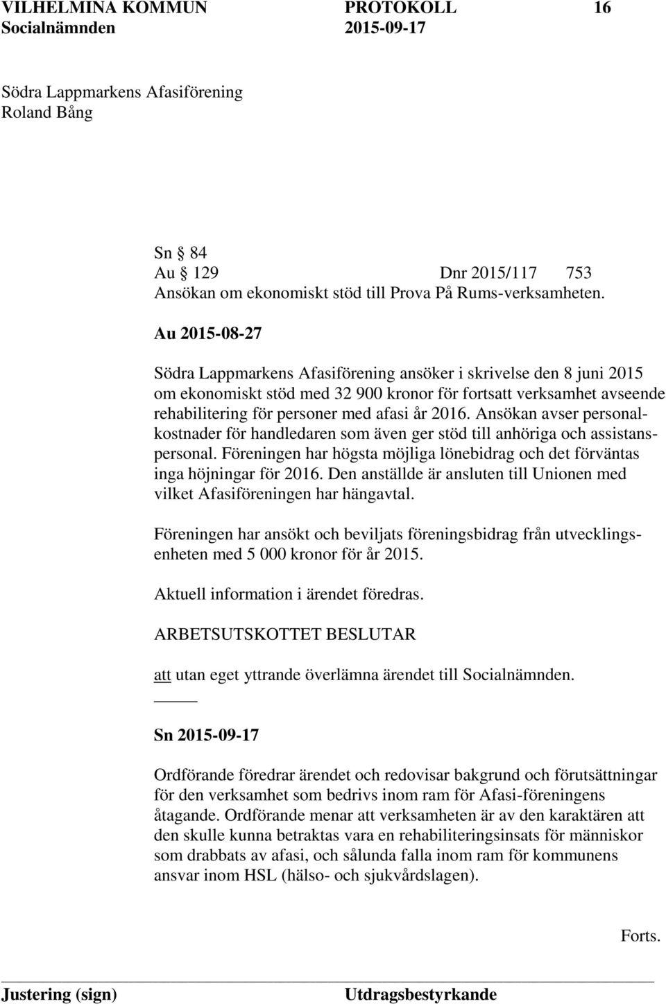 Ansökan avser personalkostnader för handledaren som även ger stöd till anhöriga och assistanspersonal. Föreningen har högsta möjliga lönebidrag och det förväntas inga höjningar för 2016.