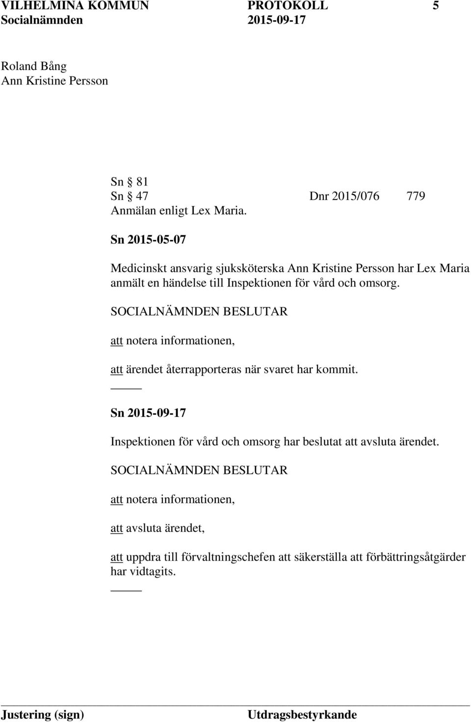 omsorg. att notera informationen, att ärendet återrapporteras när svaret har kommit.