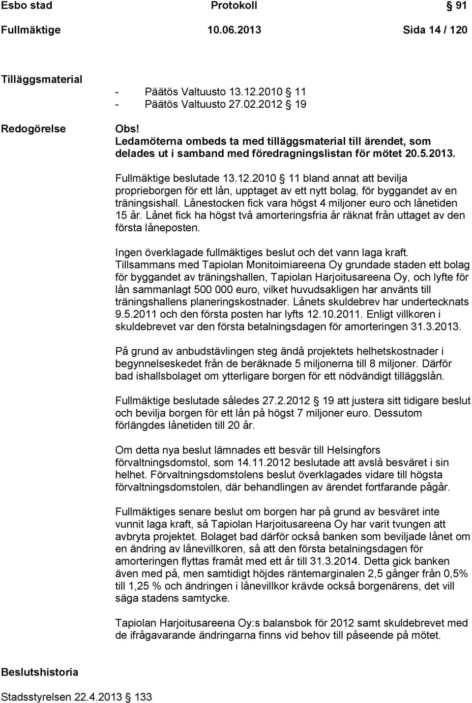 2010 11 bland annat att bevilja proprieborgen för ett lån, upptaget av ett nytt bolag, för byggandet av en träningsishall. Lånestocken fick vara högst 4 miljoner euro och lånetiden 15 år.