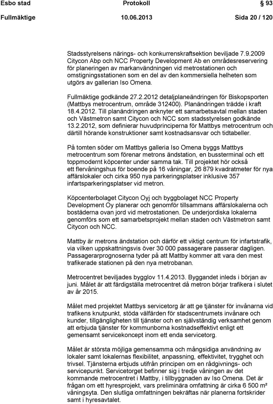 2009 Citycon Abp och NCC Property Development Ab en områdesreservering för planeringen av markanvändningen vid metrostationen och omstigningsstationen som en del av den kommersiella helheten som