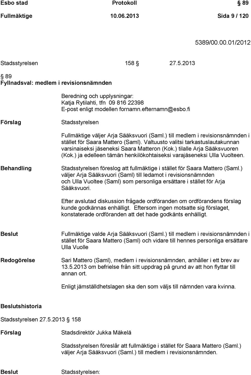 fi Förslag Stadsstyrelsen Fullmäktige väljer Arja Sääksvuori (Saml.) till medlem i revisionsnämnden i stället för Saara Mattero (Saml).