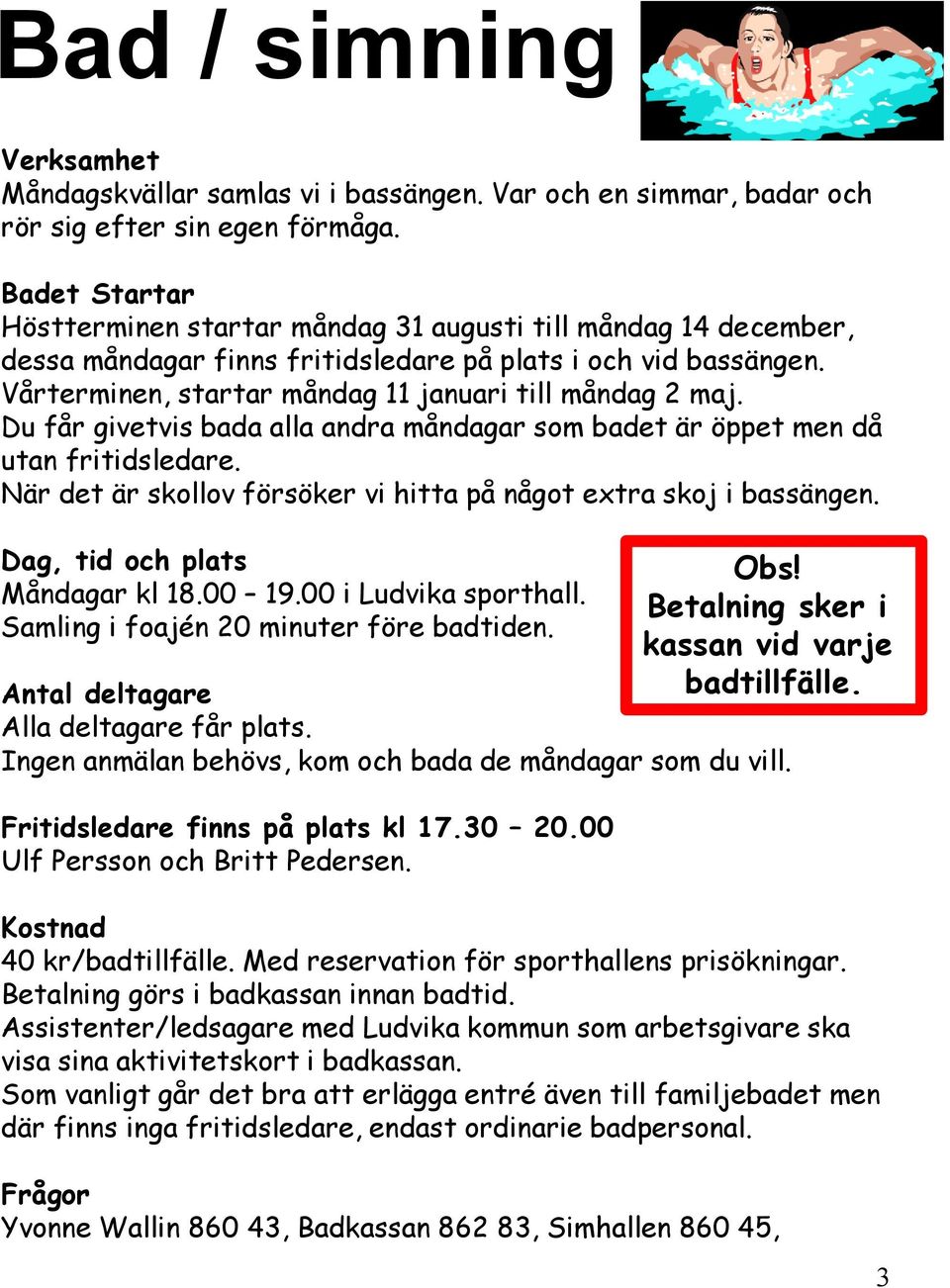 Du får givetvis bada alla andra måndagar som badet är öppet men då utan fritidsledare. När det är skollov försöker vi hitta på något extra skoj i bassängen. Dag, tid och plats Måndagar kl 18.00 19.