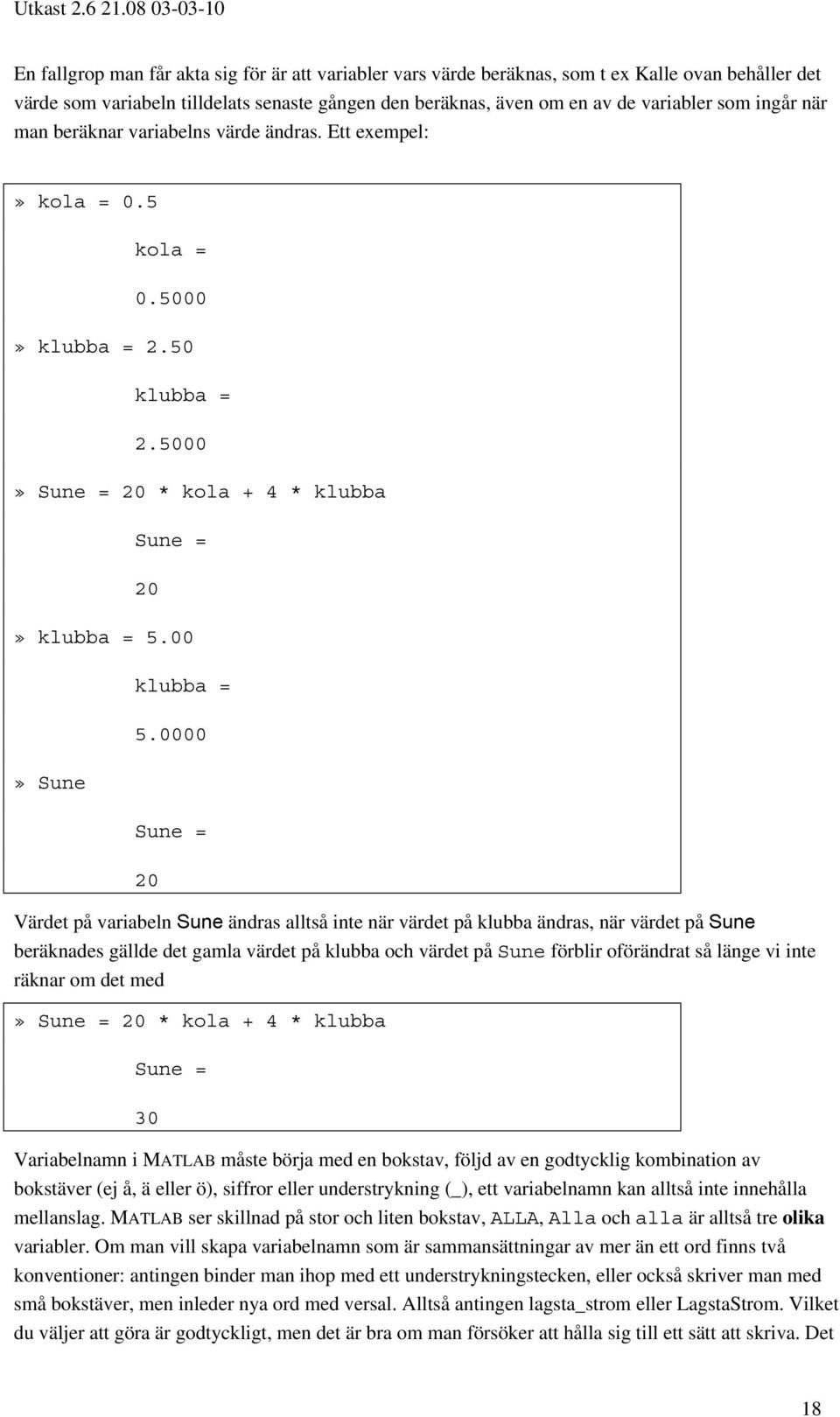 0000 Sune = 20 Värdet på variabeln Sune ändras alltså inte när värdet på klubba ändras, när värdet på Sune beräknades gällde det gamla värdet på klubba och värdet på Sune förblir oförändrat så länge