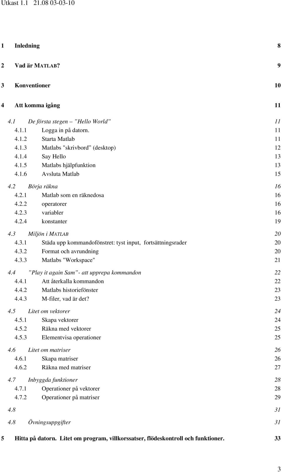 3 Miljön i MATLAB 20 4.3.1 Städa upp kommandofönstret: tyst input, fortsättningsrader 20 4.3.2 Format och avrundning 20 4.3.3 Matlabs "Workspace" 21 4.4 Play it again Sam - att upprepa kommandon 22 4.