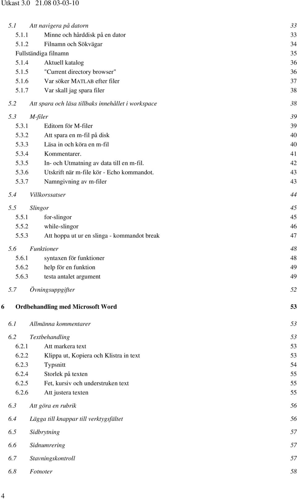 3.3 Läsa in och köra en m-fil 40 5.3.4 Kommentarer. 41 5.3.5 In- och Utmatning av data till en m-fil. 42 5.3.6 Utskrift när m-file kör - Echo kommandot. 43 5.3.7 Namngivning av m-filer 43 5.