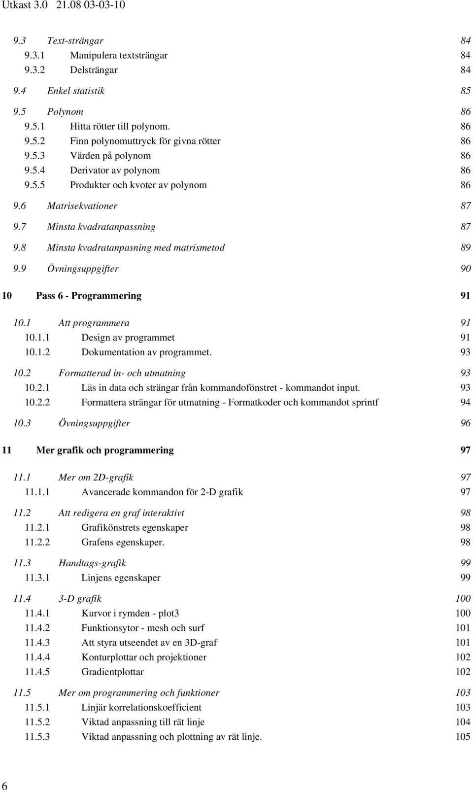 8 Minsta kvadratanpasning med matrismetod 89 9.9 Övningsuppgifter 90 10 Pass 6 - Programmering 91 10.1 Att programmera 91 10.1.1 Design av programmet 91 10.1.2 Dokumentation av programmet. 93 10.